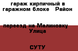 гараж кирпичный в гаражном блоке › Район ­ переезд на Малиновку › Улица ­ СУТУ грес › Дом ­ 7 › Общая площадь ­ 24 › Цена ­ 130 000 - Кемеровская обл., Калтан г. Недвижимость » Гаражи   . Кемеровская обл.,Калтан г.